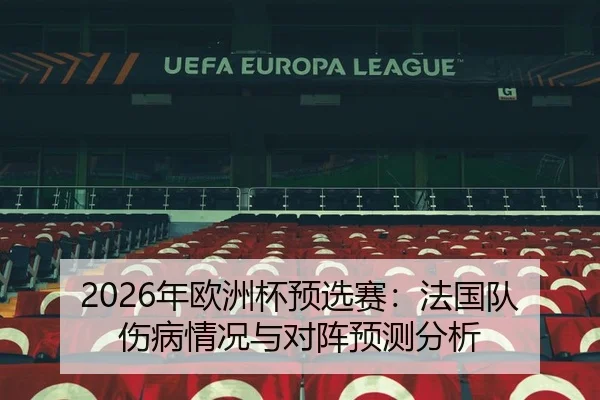 2026年欧洲杯预选赛：法国队伤病情况与对阵预测分析