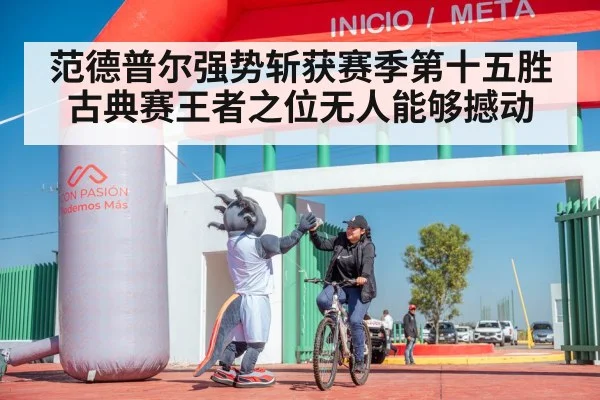 范德普尔强势斩获赛季第十五胜 古典赛王者之位无人能够撼动