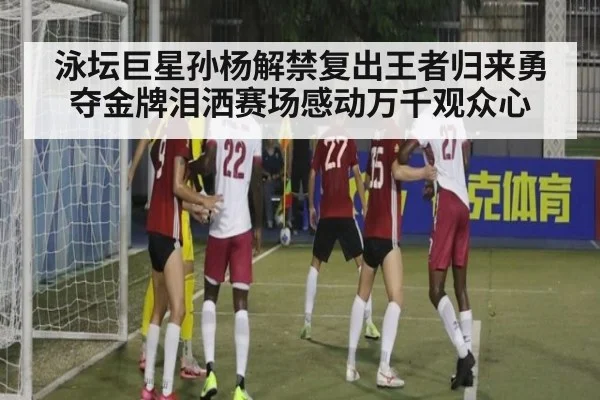 泳坛巨星孙杨解禁复出王者归来勇夺金牌泪洒赛场感动万千观众心