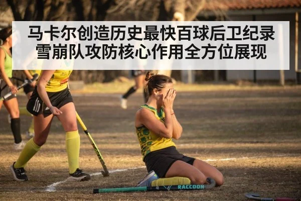 马卡尔创造历史最快百球后卫纪录 雪崩队攻防核心作用全方位展现