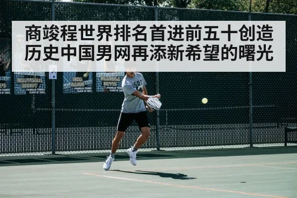 商竣程世界排名首进前五十创造历史中国男网再添新希望的曙光